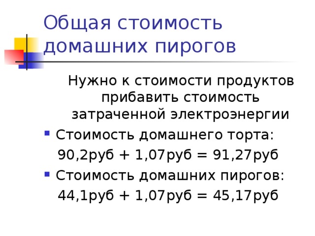Общая стоимость домашних пирогов  Нужно к стоимости продуктов прибавить стоимость затраченной электроэнергии Стоимость домашнего торта:  90,2руб + 1,07руб = 91,27руб Стоимость домашних пирогов:  44,1руб + 1,07руб = 45,17руб