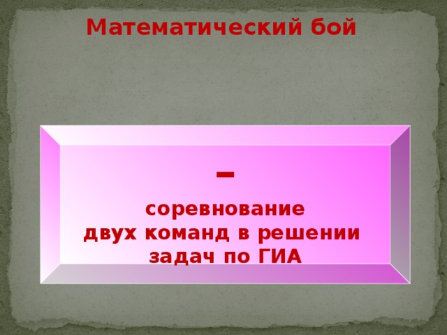 Математический бой – соревнование двух команд в решении задач по ГИА 
