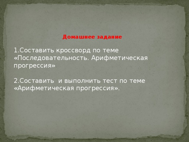 Домашнее задание  1.Составить кроссворд по теме «Последовательность. Арифметическая прогрессия» 2.Составить и выполнить тест по теме «Арифметическая прогрессия». 