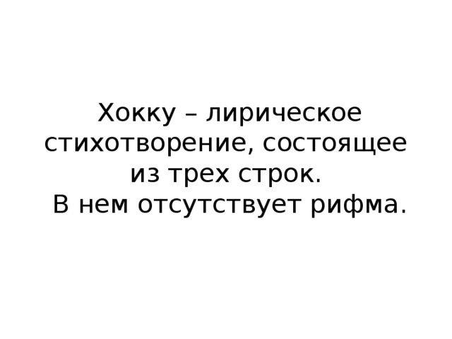    Хокку – лирическое стихотворение, состоящее из трех строк.  В нем отсутствует рифма.   