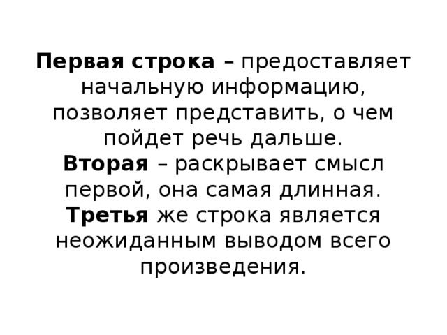  Первая строка – предоставляет начальную информацию, позволяет представить, о чем пойдет речь дальше.  Вторая – раскрывает смысл первой, она самая длинная.  Третья же строка является неожиданным выводом всего произведения.   