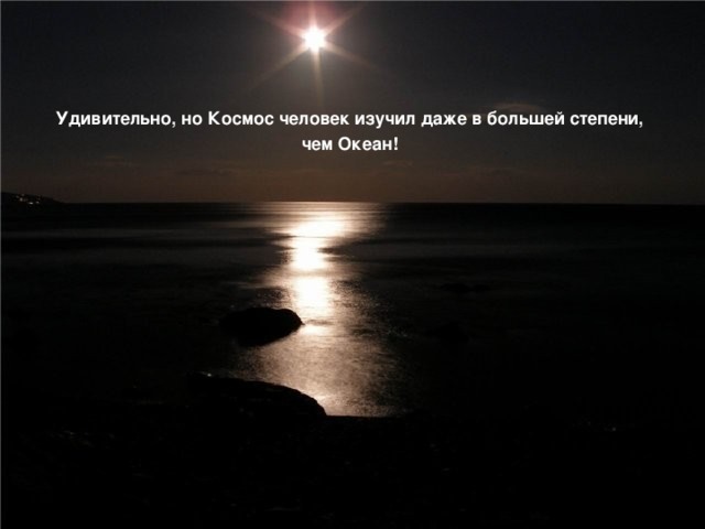 Удивительно, но Космос человек изучил даже в большей степени, чем Океан! 