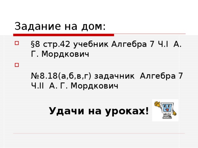 §8 стр.42 учебник Алгебра 7 Ч. I А. Г. Мордкович  № 8.18(а,б,в,г) задачник Алгебра 7 Ч. II А. Г. Мордкович Удачи на уроках! 