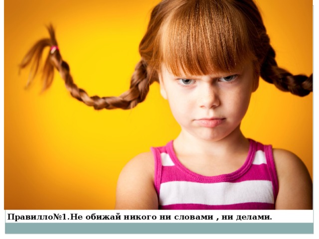 Правилло№1.Не обижай никого ни словами , ни делами.  
