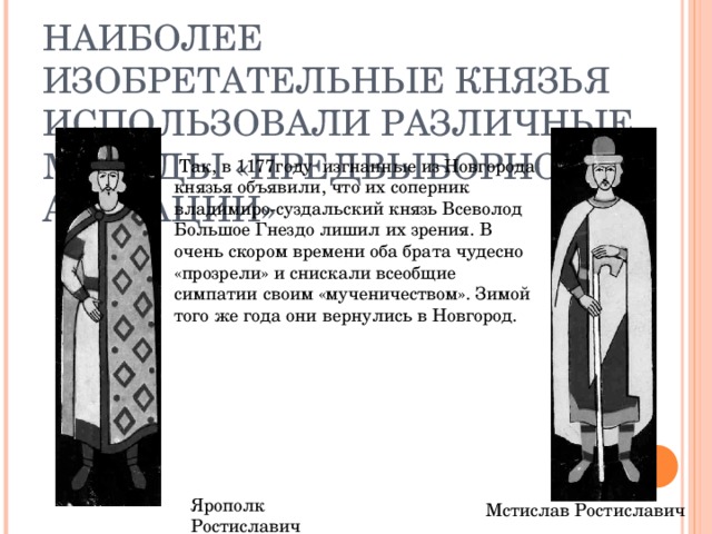 НАИБОЛЕЕ ИЗОБРЕТАТЕЛЬНЫЕ КНЯЗЬЯ ИСПОЛЬЗОВАЛИ РАЗЛИЧНЫЕ МЕТОДЫ «ПРЕДВЫБОРНОЙ АГИТАЦИИ» Ярополк Ростиславич Мстислав Ростиславич
