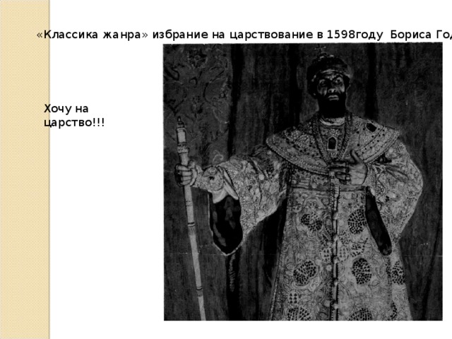 «Классика жанра» избрание на царствование в 1598году Бориса Годунова. Хочу на царство!!!