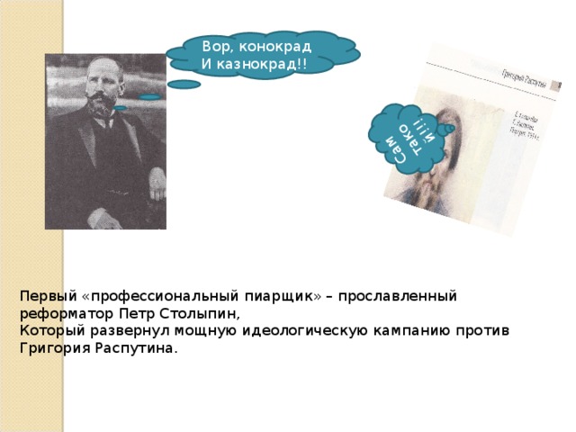 Сам такой!!! Вор, конокрад И казнокрад!! Первый «профессиональный пиарщик» – прославленный реформатор Петр Столыпин, Который развернул мощную идеологическую кампанию против Григория Распутина.