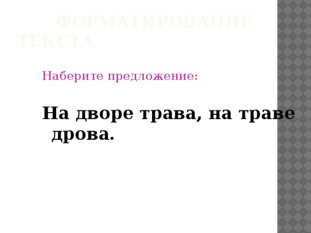 Форматирование текста Наберите предложение: На дворе трава, на траве дрова.