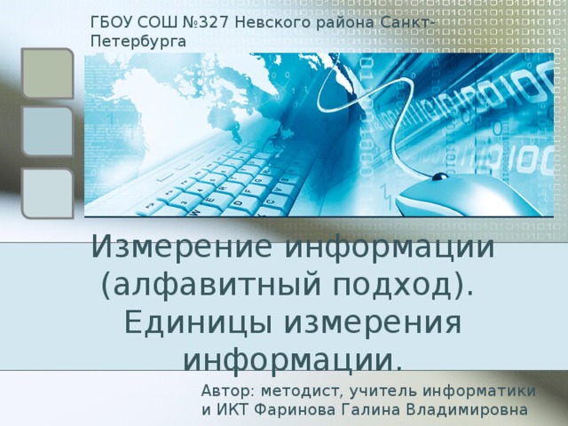 ГБОУ СОШ №327 Невского района Санкт-Петербурга Измерение информации (алфавитный подход).  Единицы измерения информации.   Автор: методист, учитель информатики и ИКТ Фаринова Галина Владимировна  