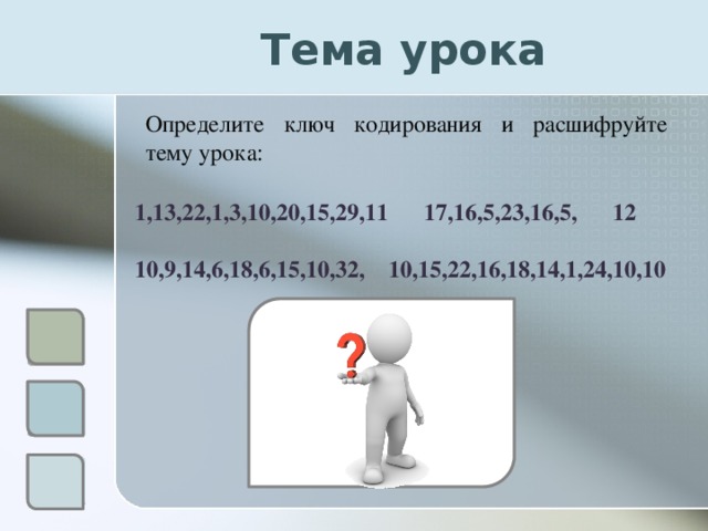 Тема урока Определите ключ кодирования и расшифруйте тему урока: 1,13,22,1,3,10,20,15,29,11 17,16,5,23,16,5, 12  10,9,14,6,18,6,15,10,32, 10,15,22,16,18,14,1,24,10,10 