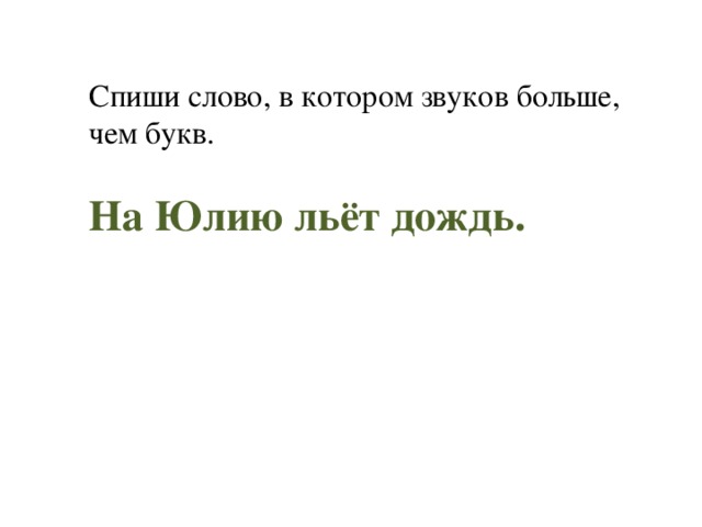 Спиши слово, в котором звуков больше, чем букв. На Юлию льёт дождь. 