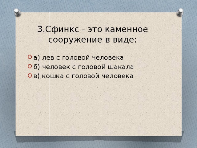 3.Сфинкс - это каменное сооружение в виде:   а) лев с головой человека б) человек с головой шакала в) кошка с головой человека 