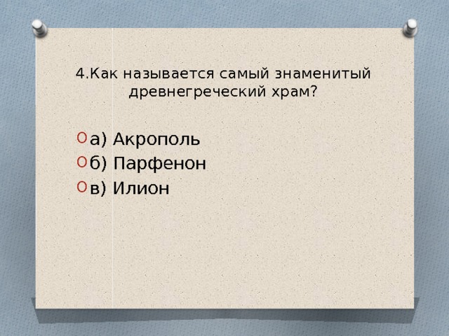 4.Как называется самый знаменитый древнегреческий храм?   а) Акрополь б) Парфенон в) Илион 