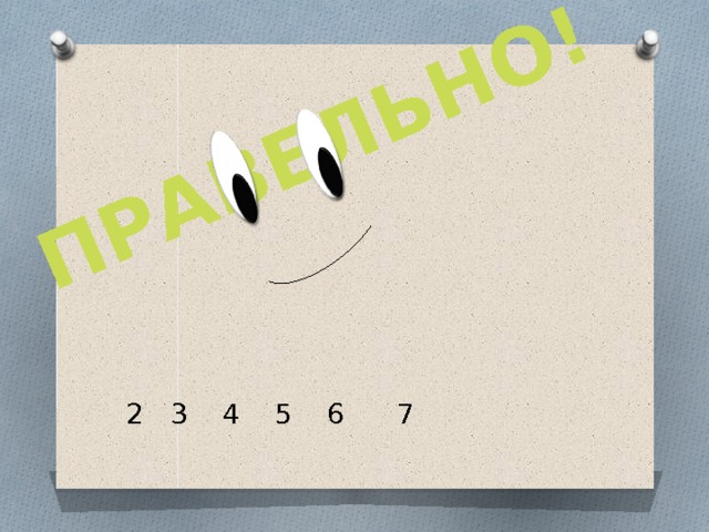 ПРАВЕЛЬНО!  2 3 4 5 6 7 