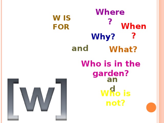 Where? W IS FOR   When? Why? and What? Who is in the garden? and Who is not? 