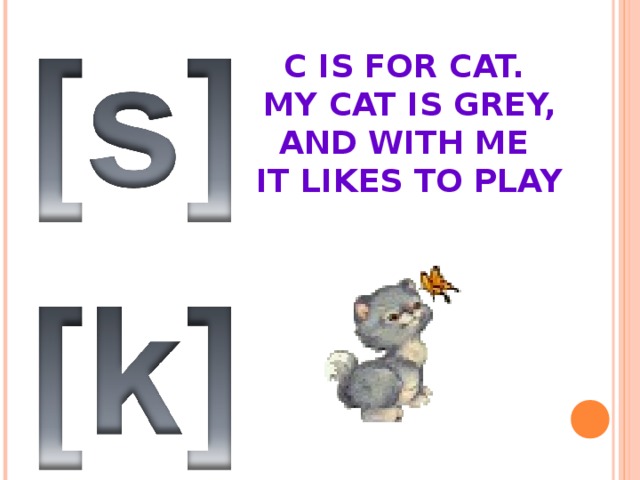 C IS FOR CAT.  MY CAT IS GREY,  AND WITH ME  IT LIKES TO PLAY   