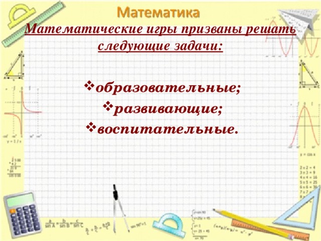 Математические игры призваны решать следующие задачи:  образовательные; развивающие; воспитательные.  