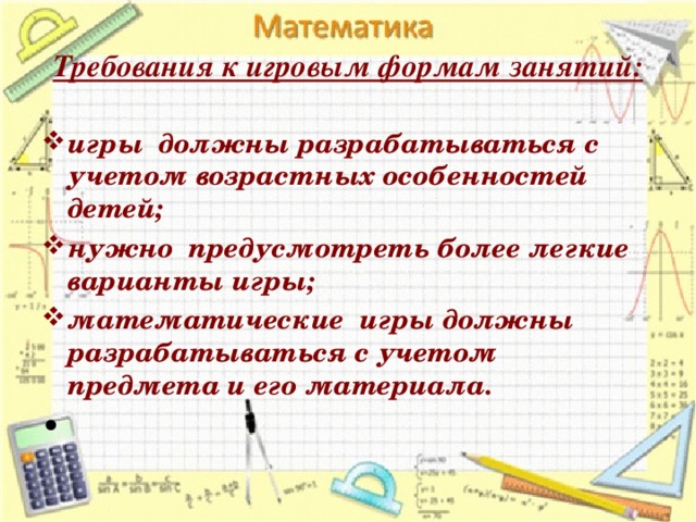 Требования к игровым формам занятий: игры должны разрабатываться с учетом возрастных особенностей детей; нужно предусмотреть более легкие варианты игры; математические игры должны разрабатываться с учетом предмета и его материала.    