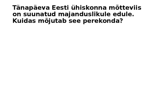 Tänapäeva Eesti ühiskonna mõtteviis on suunatud majanduslikule edule. Kuidas mõjutab see perekonda? 