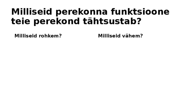 Milliseid perekonna funktsioone teie perekond tähtsustab? Milliseid rohkem? Milliseid vähem? 
