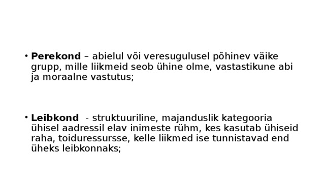 Perekond – abielul või veresugulusel põhinev väike grupp, mille liikmeid seob ühine olme, vastastikune abi ja moraalne vastutus; Leibkond - struktuuriline, majanduslik kategooria ühisel aadressil elav inimeste rühm, kes kasutab ühiseid raha, toiduressursse, kelle liikmed ise tunnistavad end üheks leibkonnaks; 