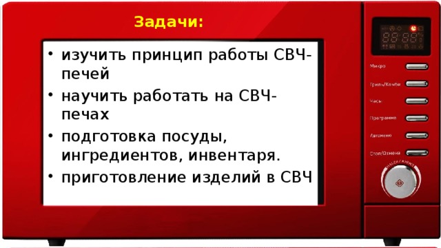 Задачи:   изучить принцип работы СВЧ-печей научить работать на СВЧ-печах подготовка посуды, ингредиентов, инвентаря. приготовление изделий в СВЧ 