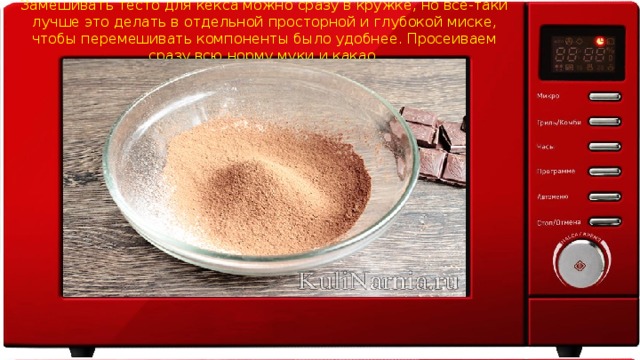Замешивать тесто для кекса можно сразу в кружке, но все-таки лучше это делать в отдельной просторной и глубокой миске, чтобы перемешивать компоненты было удобнее. Просеиваем сразу всю норму муки и какао. 
