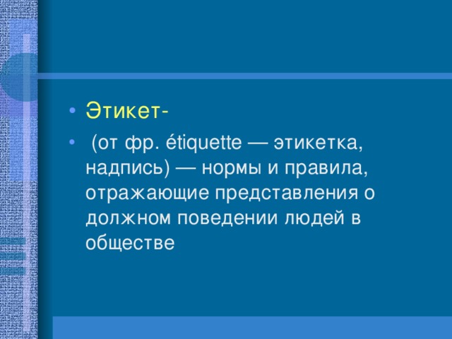 Этикет-    (от фр. étiquette — этикетка, надпись) — нормы и правила, отражающие представления о должном поведении людей в обществе  