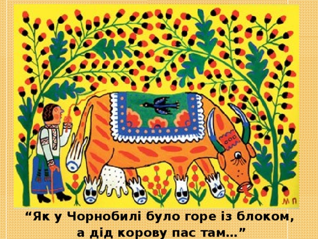 “ Як у Чорнобилі було горе із блоком,  а дід корову пас там…” 