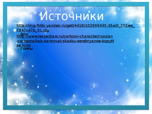 Источники http://img-fotki.yandex.ru/get/4418/102699435.45a/0_752ee_7847c47b_XL.jpg  - фон http://www.lesyadraw.ru/cartoon-character/russian-cartoons/kak-narisovat-skazku-serebryanoe-kopyttse.html  - схемы 