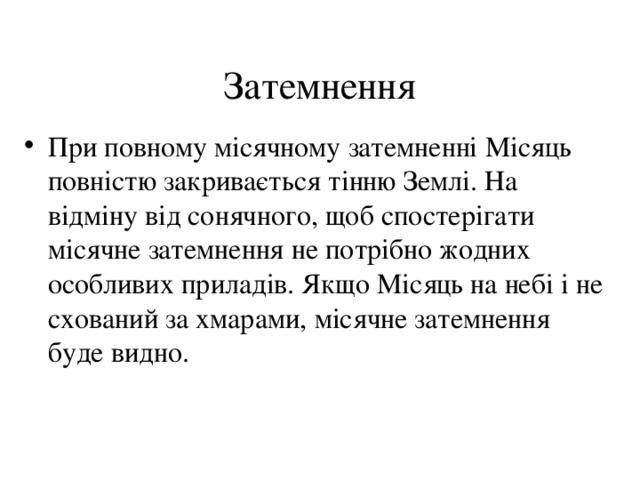 Затемнення При повному місячному затемненні Місяць повністю закривається тінню Землі. На відміну від сонячного, щоб спостерігати місячне затемнення не потрібно жодних особливих приладів. Якщо Місяць на небі і не схований за хмарами, місячне затемнення буде видно. 