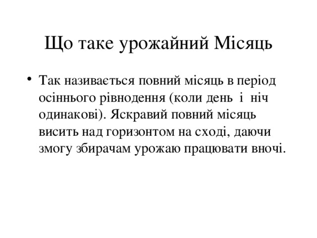 Що таке урожайний Місяць Так називається повний місяць в період осіннього рівнодення (коли день і ніч одинакові). Яскравий повний місяць висить над горизонтом на сході, даючи змогу збирачам урожаю працювати вночі. 