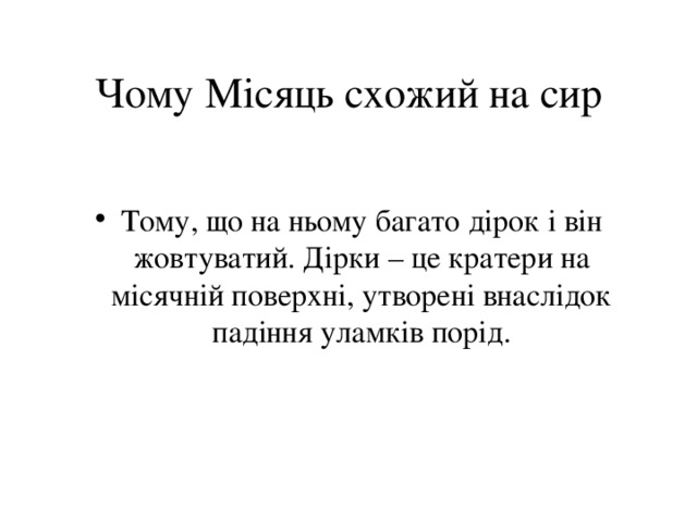 Чому Місяць схожий на сир Тому, що на ньому багато дірок і він жовтуватий. Дірки – це кратери на місячній поверхні, утворені внаслідок падіння уламків порід. 
