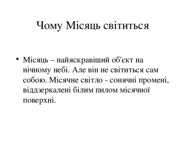 Чому Місяць світиться Місяць – найяскравіший об'єкт на нічному небі. Але він не світиться сам собою. Місячне світло - сонячні промені, віддзеркалені білим пилом місячної поверхні. 