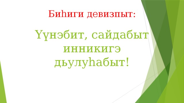 Биһиги девизпыт:   Үүнэбит, сайдабыт инникигэ дьулуһабыт!    