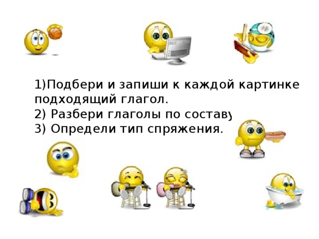 1)Подбери и запиши к каждой картинке подходящий глагол.  2) Разбери глаголы по составу.  3) Определи тип спряжения.