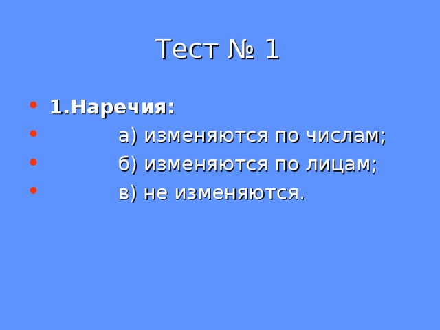  Тест № 1  1.Наречия:  а) изменяются по числам;  б) изменяются по лицам;  в) не изменяются. 