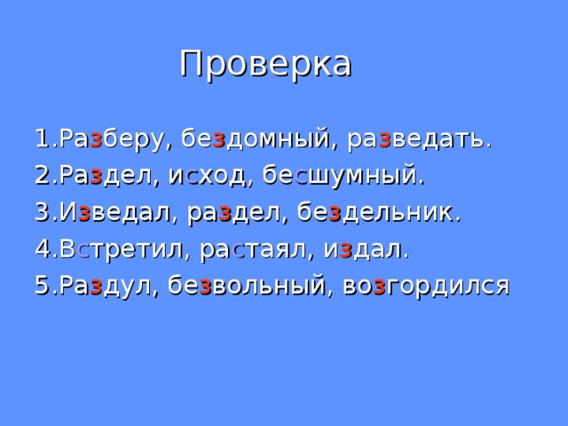  Проверка 1.Ра з беру, бе з домный, ра з ведать. 2.Ра з дел, и с ход, бе с шумный. 3.И з ведал, ра з дел, бе з дельник. 4.В с третил, ра с таял, и з дал. 5.Ра з дул, бе з вольный, во з гордился 