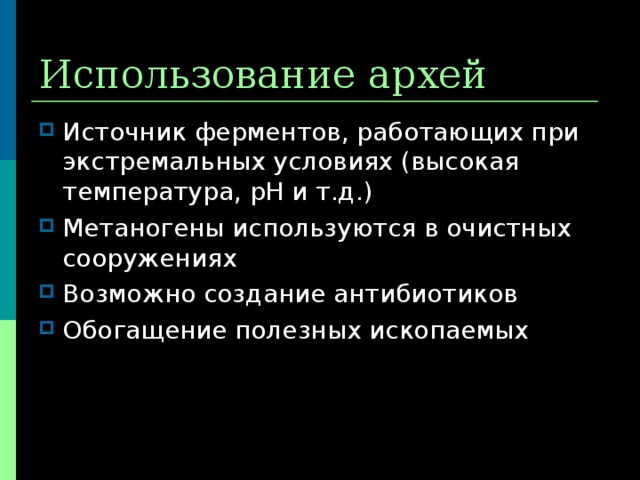 Использование архей Источник ферментов, работающих при экстремальных условиях (высокая температура, рН и т.д.) Метаногены используются в очистных сооружениях Возможно создание антибиотиков Обогащение полезных ископаемых  