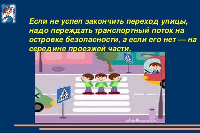 Если не успел закончить переход улицы, надо переждать транспортный поток на островке безопасности, а если его нет — на середине проезжей части.