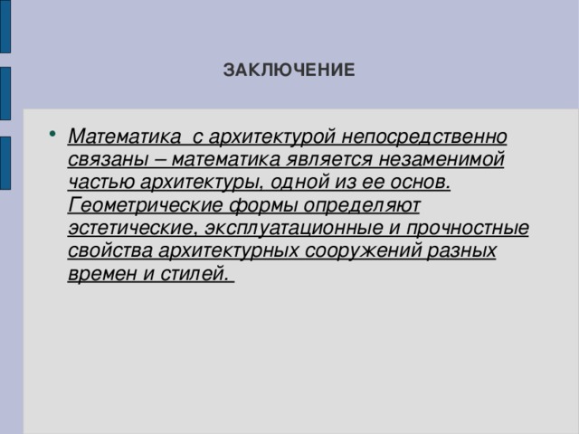 ЗАКЛЮЧЕНИЕ Математика с архитектурой непосредственно связаны – математика является незаменимой частью архитектуры, одной из ее основ. Геометрические формы определяют эстетические, эксплуатационные и прочностные свойства архитектурных сооружений разных времен и стилей. 