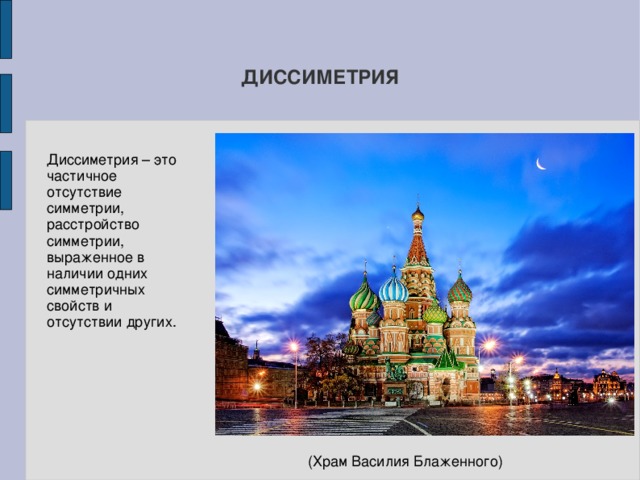ДИССИМЕТРИЯ Диссиметрия – это частичное отсутствие симметрии, расстройство симметрии, выраженное в наличии одних симметричных свойств и отсутствии других.  (Храм Василия Блаженного) 