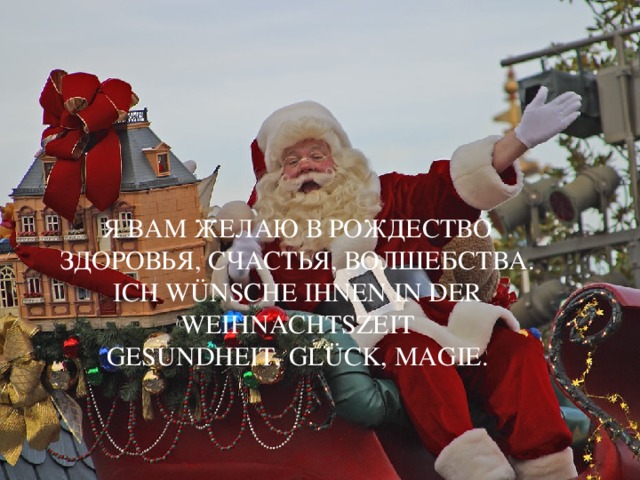 Я вам желаю в Рождество  Здоровья, счастья, волшебства.  Ich Wünsche Ihnen in der Weihnachtszeit  Gesundheit, Glück, Magie.   