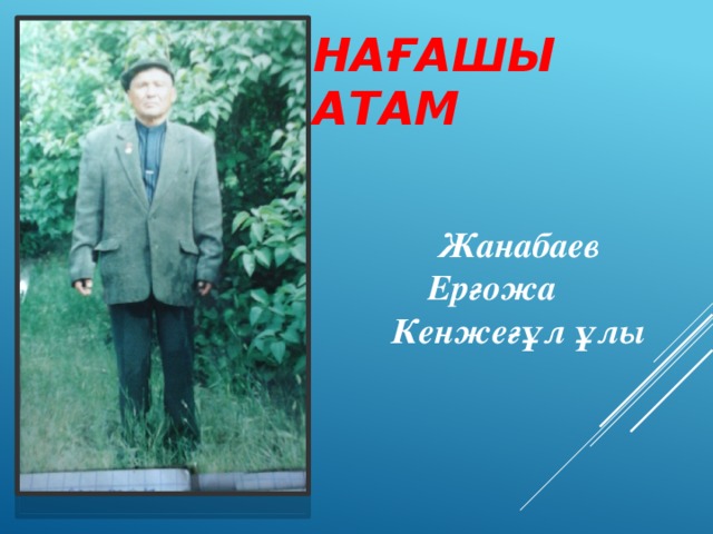 Нағашы атам Жанабаев Ерғожа Кенжеғұл ұлы  