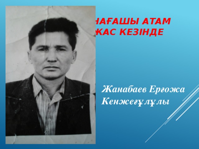 Нағашы атам жас кезінде Жанабаев Ерғожа Кенжеғұлұлы  