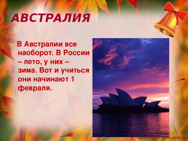 АВСТРАЛИЯ  В Австралии все наоборот. В России – лето, у них – зима. Вот и учиться они начинают 1 февраля.   