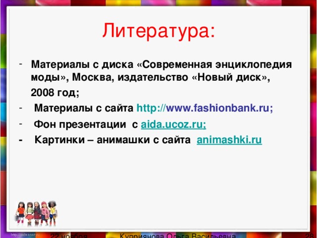Литература: Материалы с диска «Современная энциклопедия моды», Москва, издательство «Новый диск»,  2008 год;  Материалы с сайта http :// www.fashionbank.ru ;  Фон презентации с aida.ucoz.ru ; - Картинки – анимашки  с сайта   animashki.ru 
