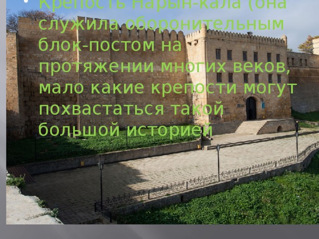 Крепость Нарын-кала (она служила оборонительным блок-постом на протяжении многих веков, мало какие крепости могут похвастаться такой большой историей 