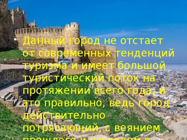 Данный город не отстает от современных тенденций туризма и имеет большой туристический поток на протяжении всего года, и это правильно, ведь город действительно потрясающий, с веянием прошлого и взглядом в будущее! 