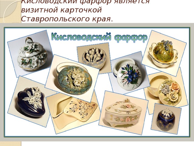 Кисловодский фарфор является визитной карточкой Ставропольского края . 